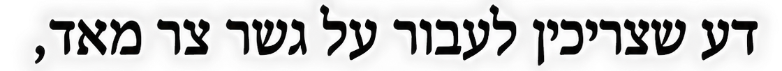 דע שצריכין לעבור על גשר צר מאד,