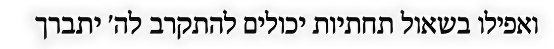 ואפילו בשאול תחתיות יכולים להתקרב לה׳ יתברך