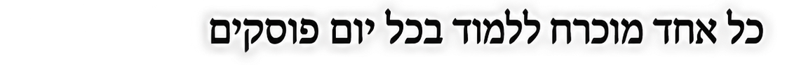 כל אחד מוכרח ללמוד בכל יום פוסקים